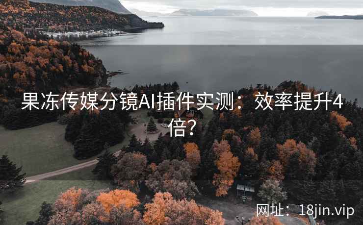 果冻传媒分镜AI插件实测：效率提升4倍？