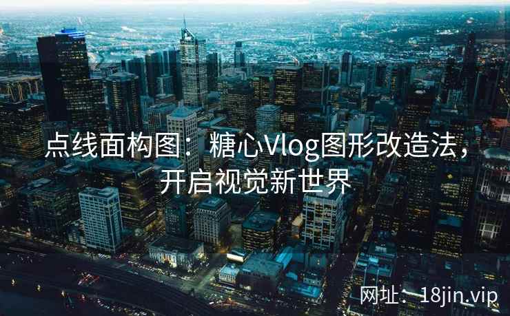 点线面构图：糖心Vlog图形改造法，开启视觉新世界