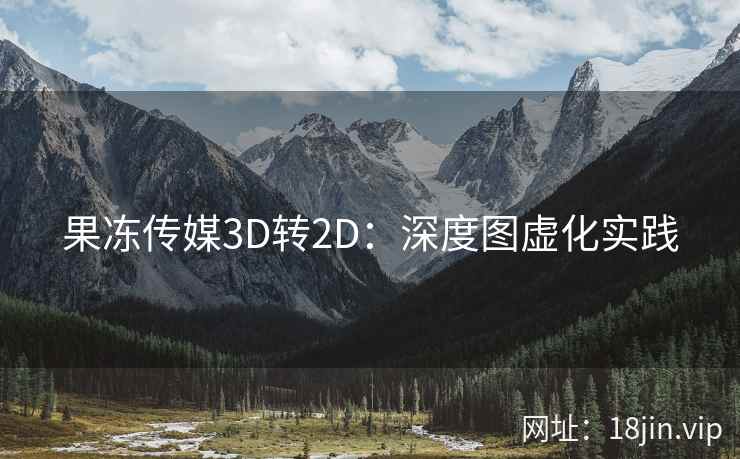 果冻传媒3D转2D：深度图虚化实践