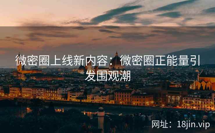 微密圈上线新内容：微密圈正能量引发围观潮