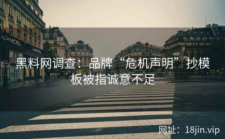黑料网调查：品牌“危机声明”抄模板被指诚意不足