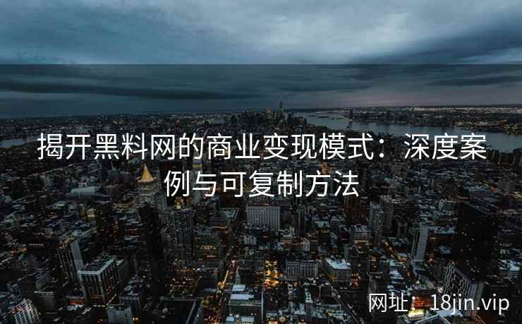 揭开黑料网的商业变现模式：深度案例与可复制方法