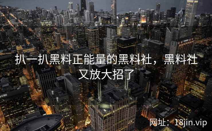 扒一扒黑料正能量的黑料社，黑料社又放大招了