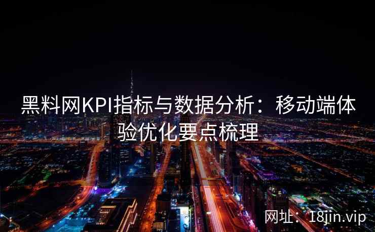 黑料网KPI指标与数据分析：移动端体验优化要点梳理