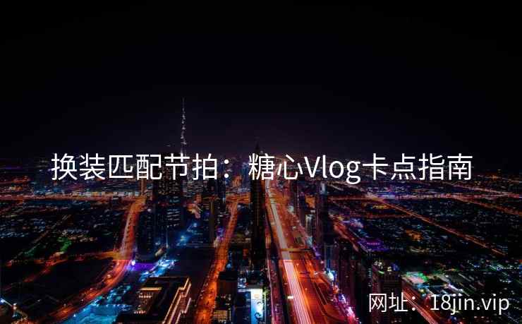 换装匹配节拍：糖心Vlog卡点指南