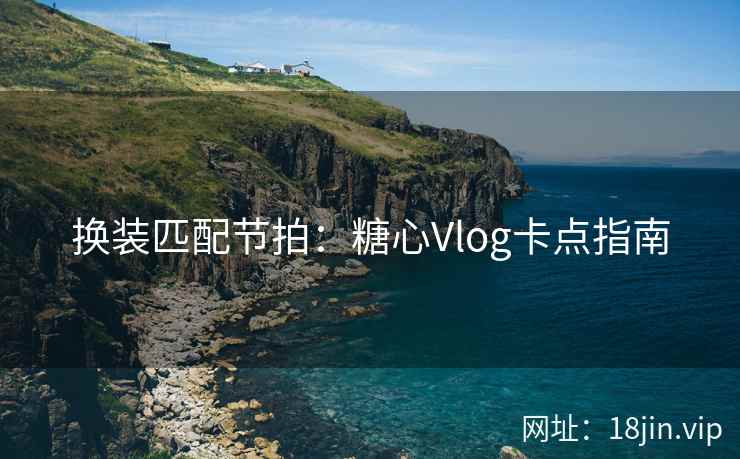 换装匹配节拍：糖心Vlog卡点指南