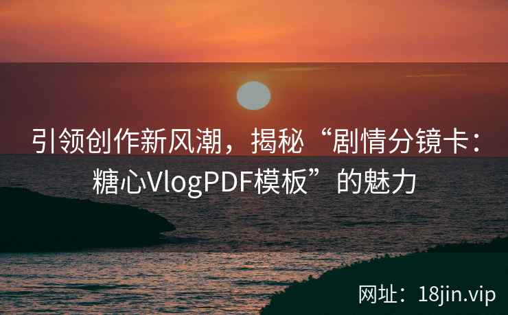 引领创作新风潮，揭秘“剧情分镜卡：糖心VlogPDF模板”的魅力