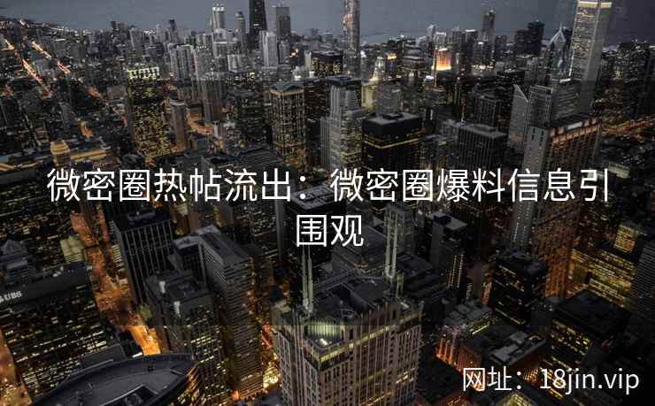 微密圈热帖流出：微密圈爆料信息引围观