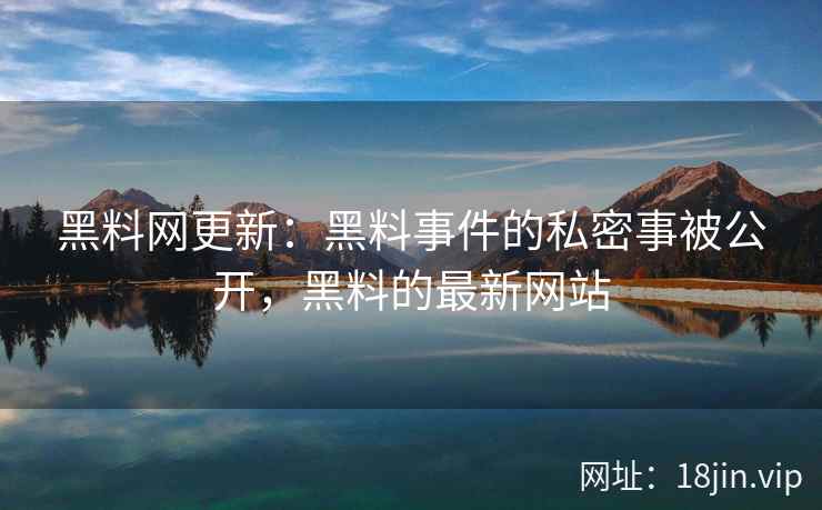 黑料网更新：黑料事件的私密事被公开，黑料的最新网站