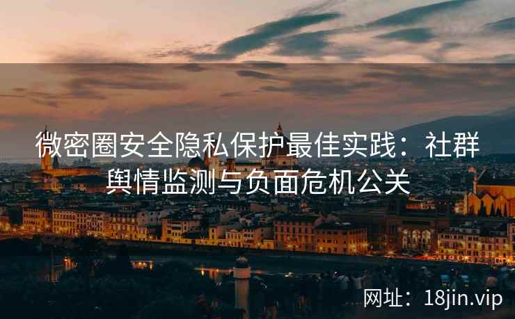微密圈安全隐私保护最佳实践：社群舆情监测与负面危机公关