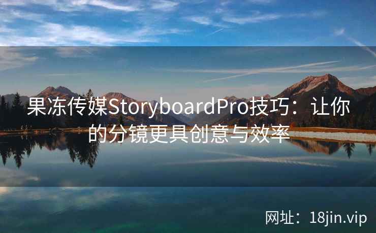 果冻传媒StoryboardPro技巧：让你的分镜更具创意与效率