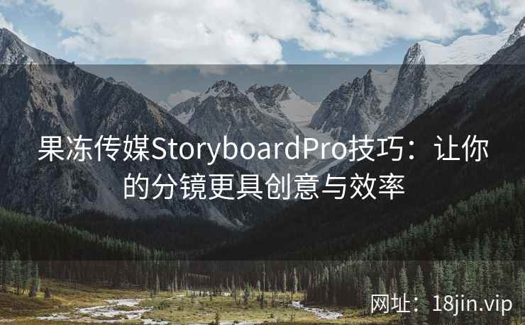 果冻传媒StoryboardPro技巧：让你的分镜更具创意与效率
