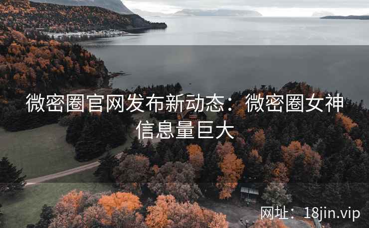 微密圈官网发布新动态：微密圈女神信息量巨大