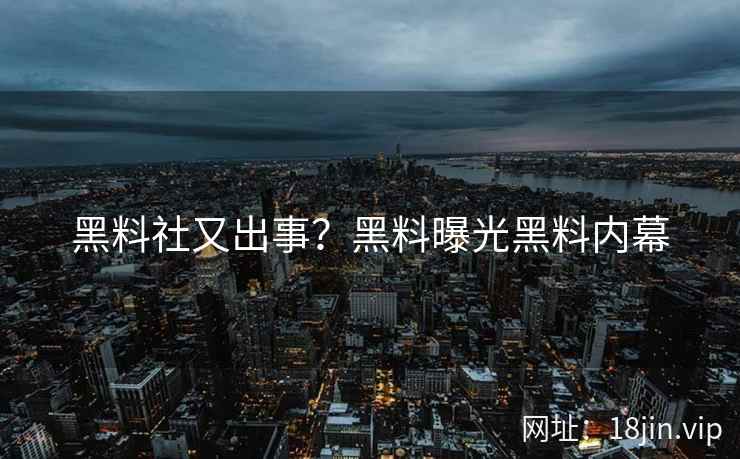 黑料社又出事？黑料曝光黑料内幕