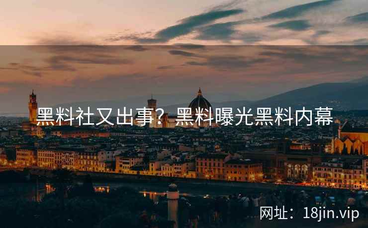 黑料社又出事？黑料曝光黑料内幕