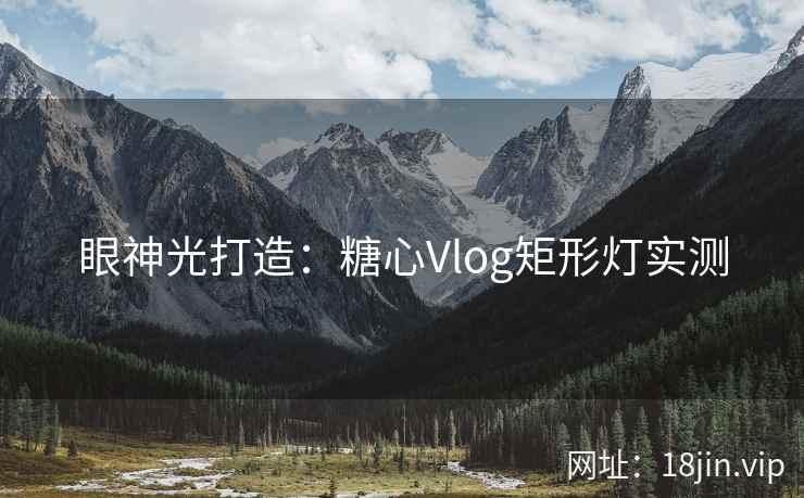 眼神光打造：糖心Vlog矩形灯实测