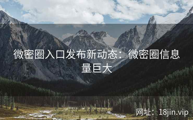 微密圈入口发布新动态：微密圈信息量巨大
