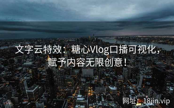 文字云特效：糖心Vlog口播可视化，赋予内容无限创意！