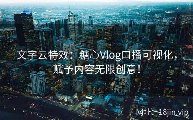 文字云特效：糖心Vlog口播可视化，赋予内容无限创意！