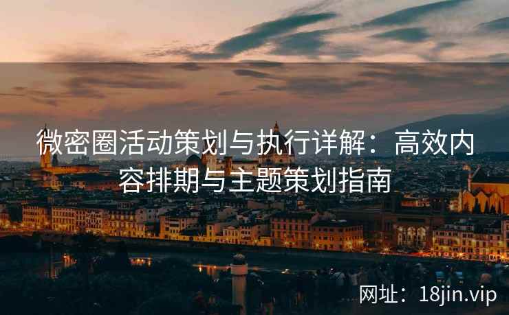 微密圈活动策划与执行详解：高效内容排期与主题策划指南