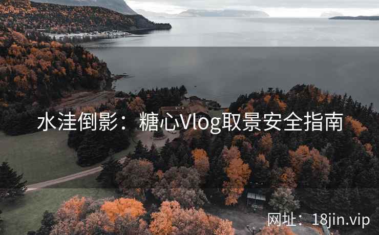 水洼倒影：糖心Vlog取景安全指南