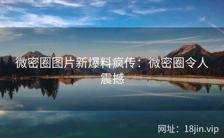 微密圈图片新爆料疯传：微密圈令人震撼