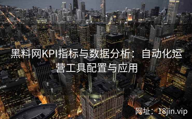 黑料网KPI指标与数据分析：自动化运营工具配置与应用