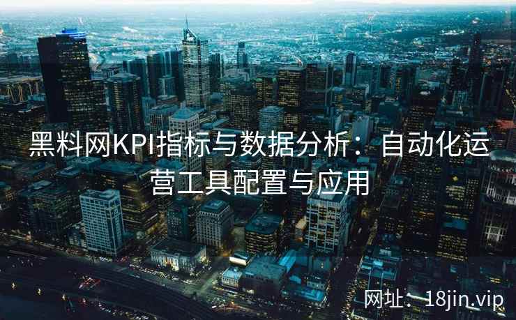 黑料网KPI指标与数据分析：自动化运营工具配置与应用